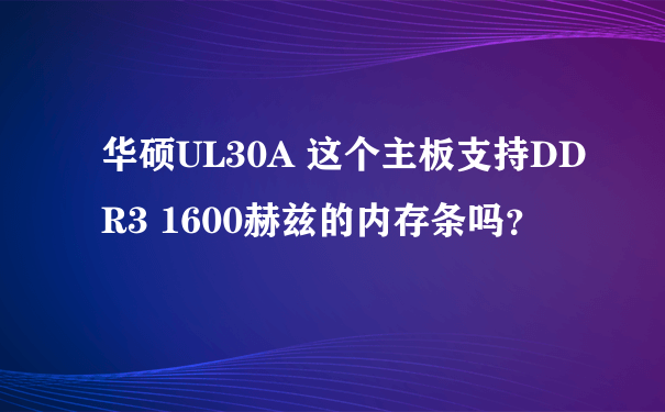 华硕UL30A 这个主板支持DDR3 1600赫兹的内存条吗？
