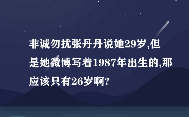 非诚勿扰张丹丹说她29岁,但是她微博写着1987年出生的,那应该只有26岁啊?