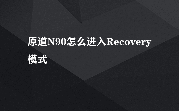 原道N90怎么进入Recovery模式