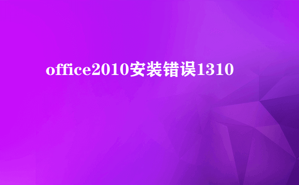 office2010安装错误1310