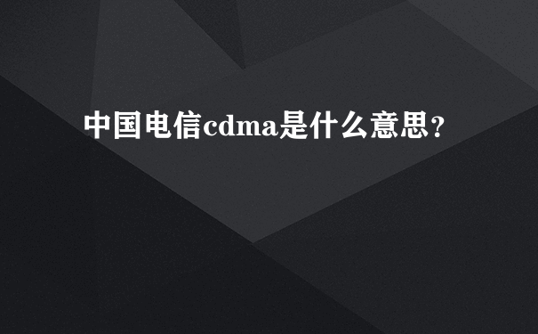中国电信cdma是什么意思？