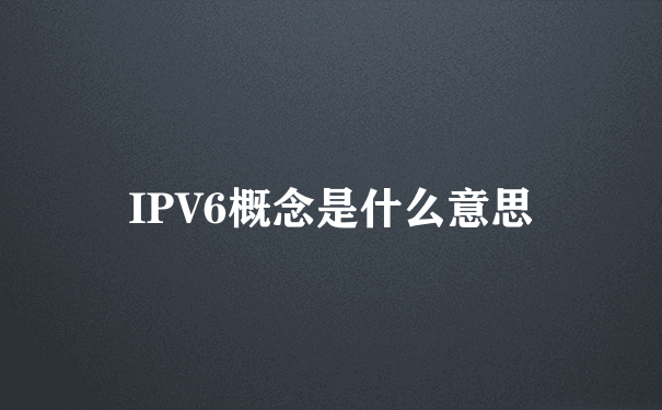 IPV6概念是什么意思