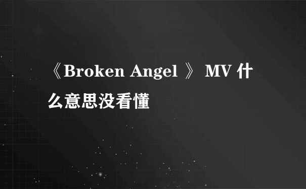 《Broken Angel 》 MV 什么意思没看懂