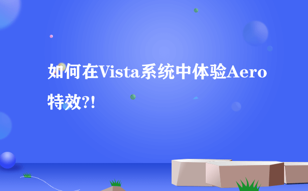 如何在Vista系统中体验Aero特效?!