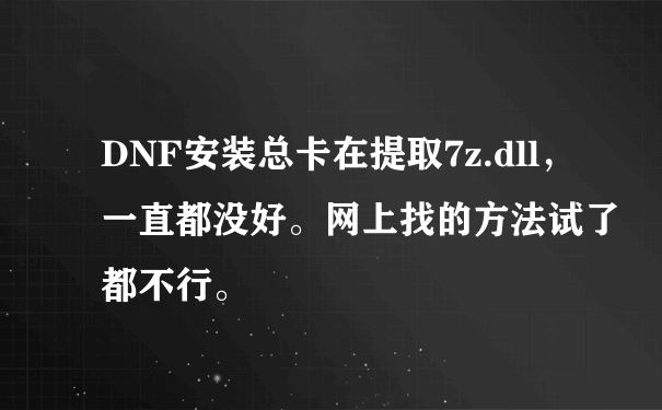 DNF安装总卡在提取7z.dll，一直都没好。网上找的方法试了都不行。