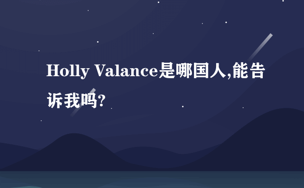 Holly Valance是哪国人,能告诉我吗?