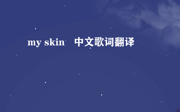 my skin   中文歌词翻译