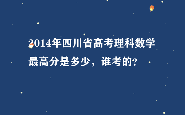 2014年四川省高考理科数学最高分是多少，谁考的？
