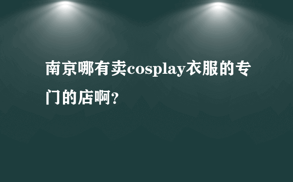 南京哪有卖cosplay衣服的专门的店啊？