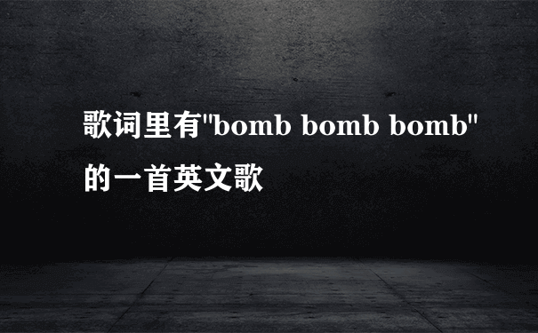 歌词里有"bomb bomb bomb"的一首英文歌