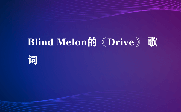 Blind Melon的《Drive》 歌词