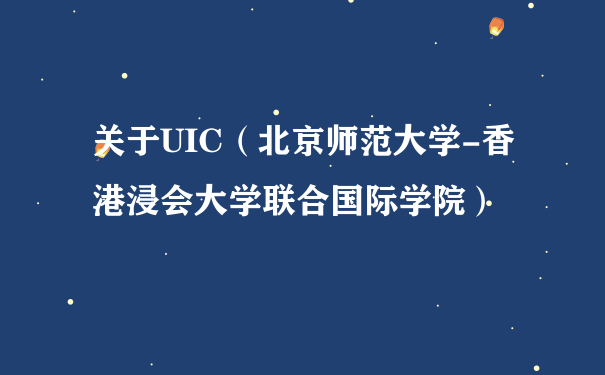 关于UIC（北京师范大学-香港浸会大学联合国际学院）