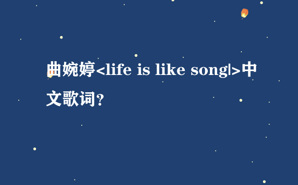 曲婉婷<life is like song|>中文歌词？