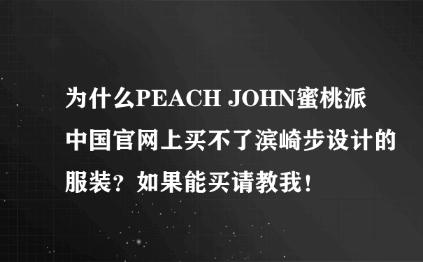 为什么PEACH JOHN蜜桃派中国官网上买不了滨崎步设计的服装？如果能买请教我！