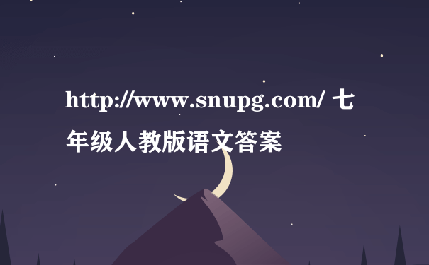 http://www.snupg.com/ 七年级人教版语文答案