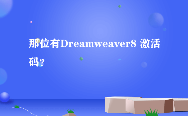 那位有Dreamweaver8 激活码？