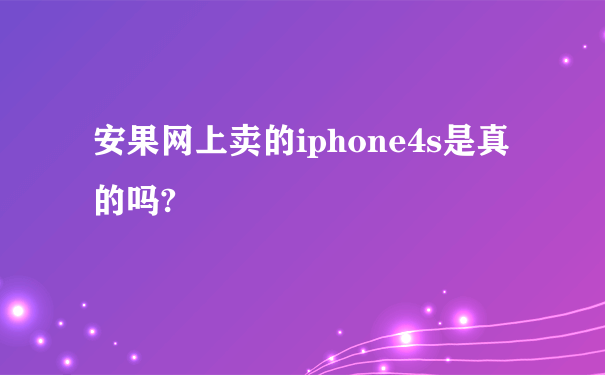 安果网上卖的iphone4s是真的吗?