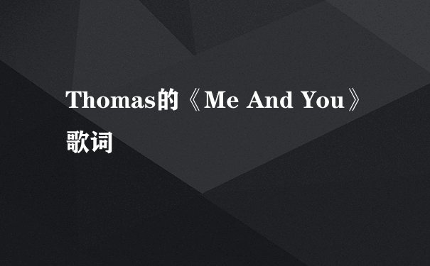 Thomas的《Me And You》 歌词