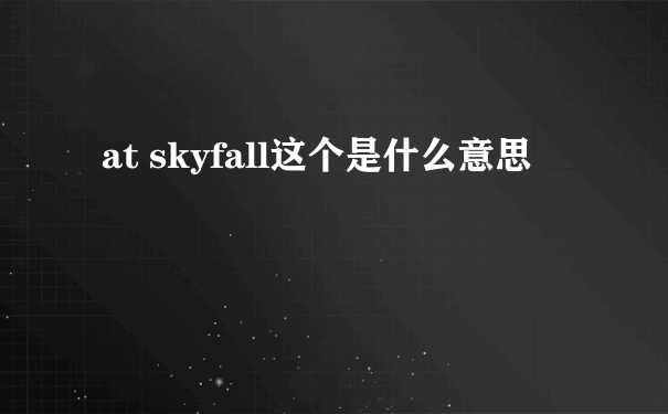at skyfall这个是什么意思