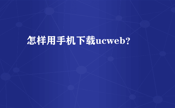 怎样用手机下载ucweb？