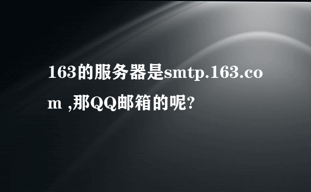 163的服务器是smtp.163.com ,那QQ邮箱的呢?