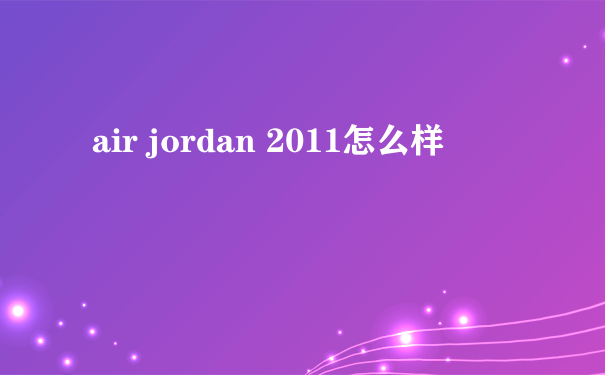 air jordan 2011怎么样
