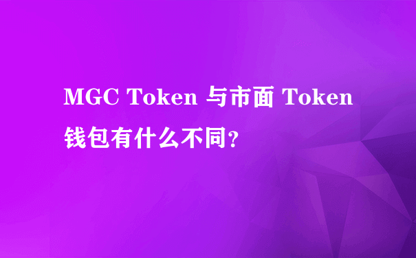 MGC Token 与市面 Token 钱包有什么不同？