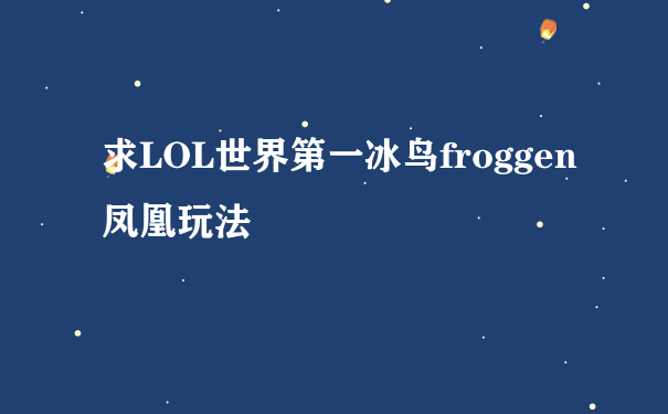 求LOL世界第一冰鸟froggen凤凰玩法