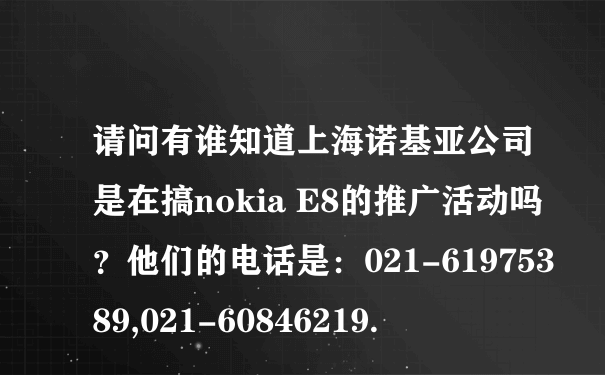 请问有谁知道上海诺基亚公司是在搞nokia E8的推广活动吗？他们的电话是：021-61975389,021-60846219.
