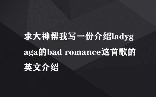 求大神帮我写一份介绍ladygaga的bad romance这首歌的英文介绍