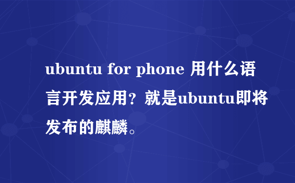 ubuntu for phone 用什么语言开发应用？就是ubuntu即将发布的麒麟。