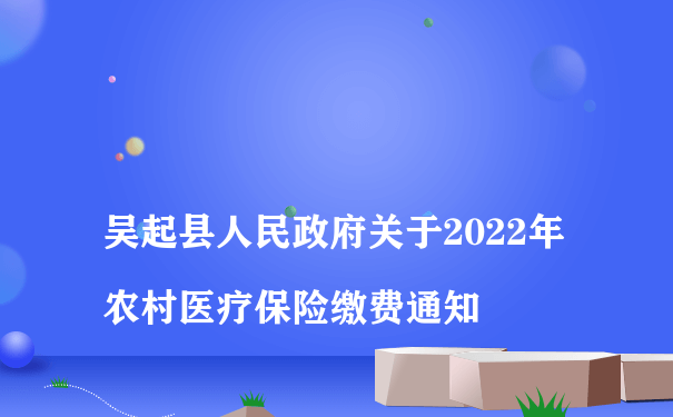 
吴起县人民政府关于2022年农村医疗保险缴费通知
