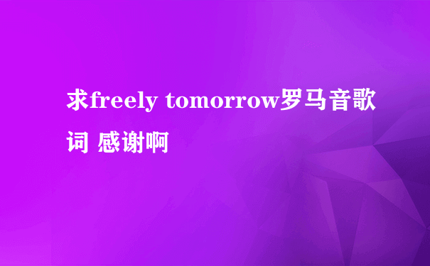求freely tomorrow罗马音歌词 感谢啊