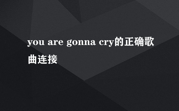 you are gonna cry的正确歌曲连接