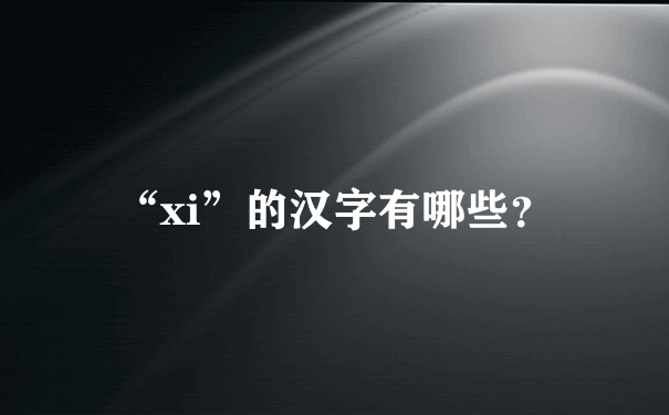 “xi”的汉字有哪些？