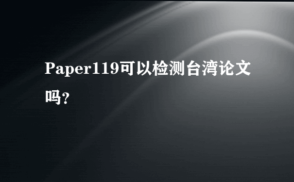 Paper119可以检测台湾论文吗？