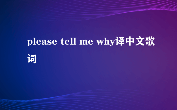 please tell me why译中文歌词