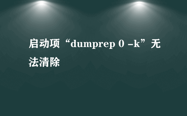 启动项“dumprep 0 -k”无法清除