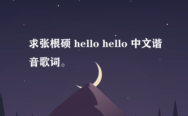 求张根硕 hello hello 中文谐音歌词。