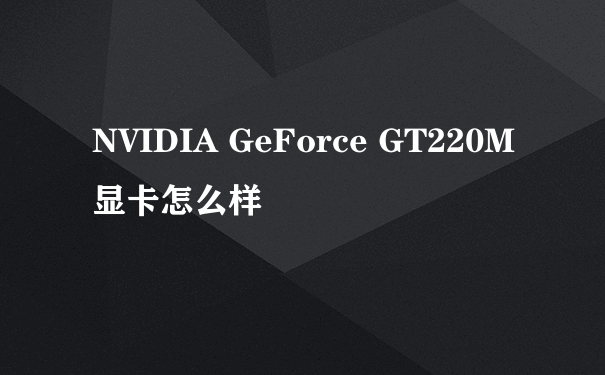 NVIDIA GeForce GT220M显卡怎么样