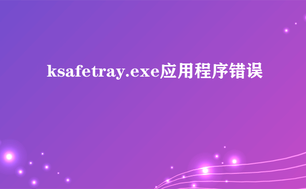 ksafetray.exe应用程序错误