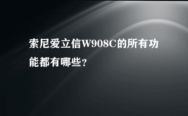 索尼爱立信W908C的所有功能都有哪些？