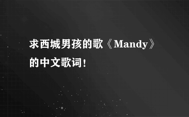 求西城男孩的歌《Mandy》的中文歌词！