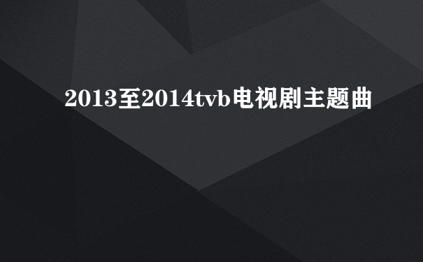 2013至2014tvb电视剧主题曲