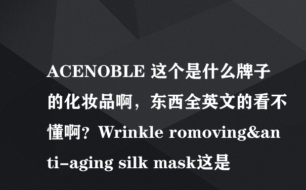 ACENOBLE 这个是什么牌子的化妆品啊，东西全英文的看不懂啊？Wrinkle romoving&anti-aging silk mask这是
