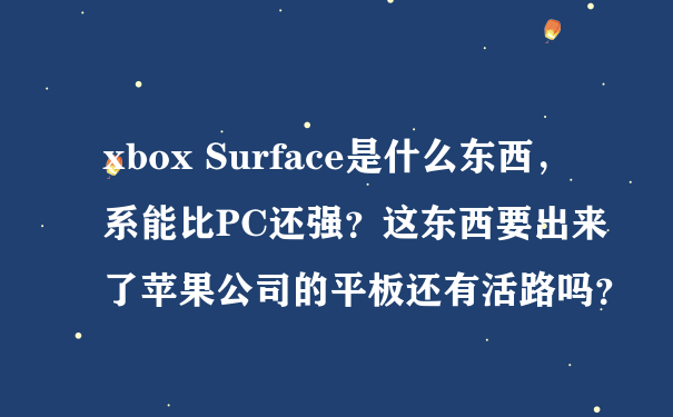 xbox Surface是什么东西，系能比PC还强？这东西要出来了苹果公司的平板还有活路吗？
