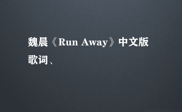 魏晨《Run Away》中文版 歌词、