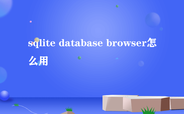 sqlite database browser怎么用
