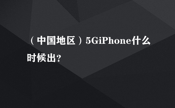 （中国地区）5GiPhone什么时候出？
