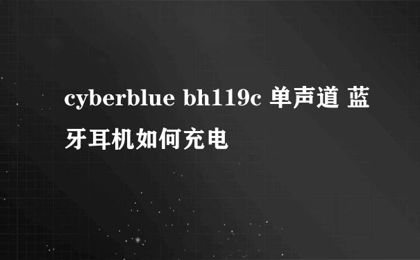 cyberblue bh119c 单声道 蓝牙耳机如何充电